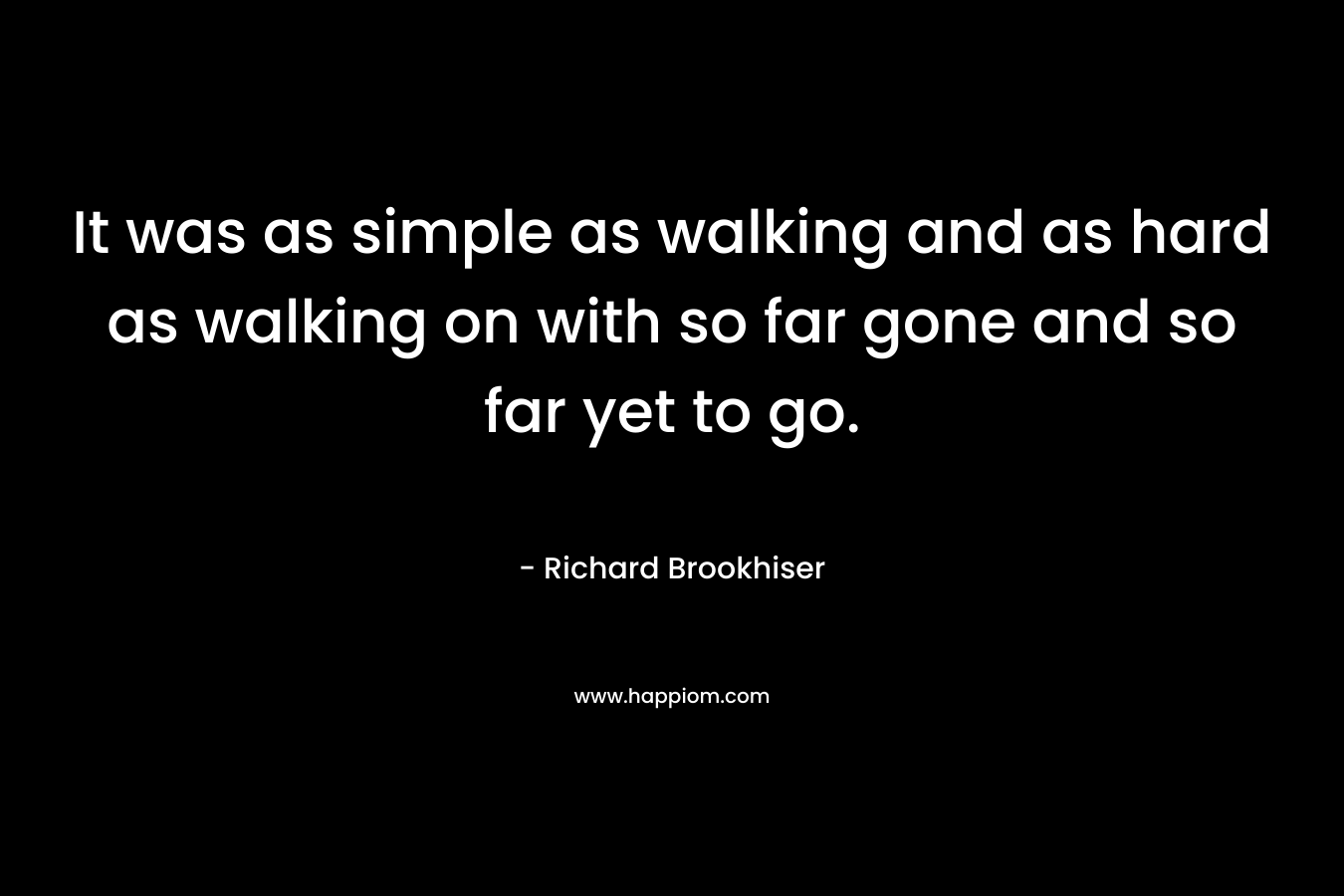 It was as simple as walking and as hard as walking on with so far gone and so far yet to go.