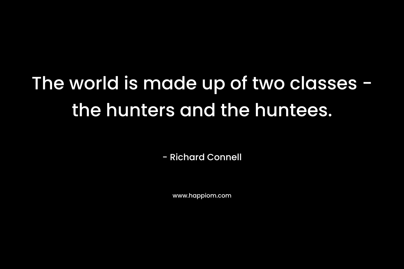 The world is made up of two classes – the hunters and the huntees. – Richard Connell