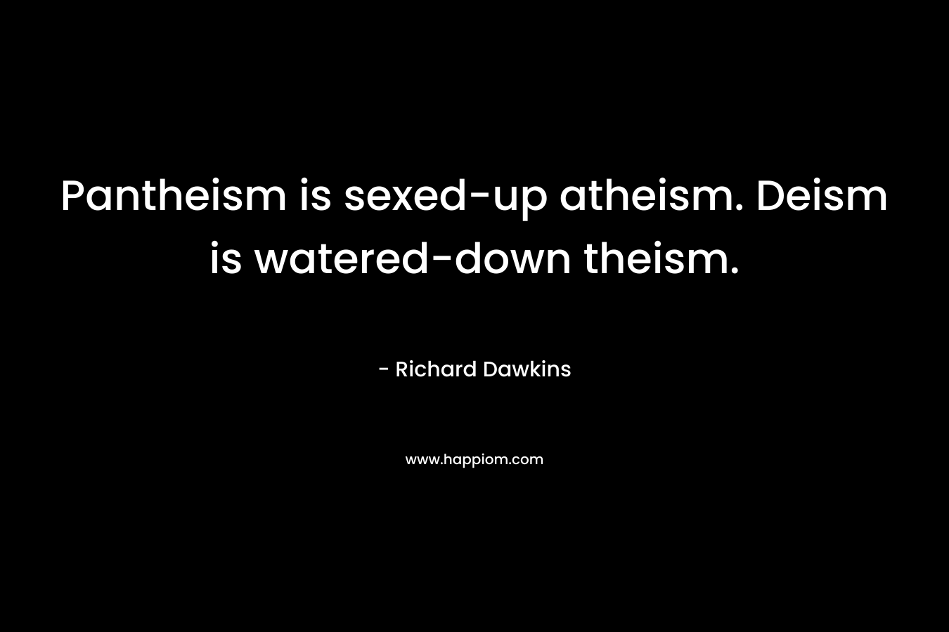 Pantheism is sexed-up atheism. Deism is watered-down theism. – Richard Dawkins