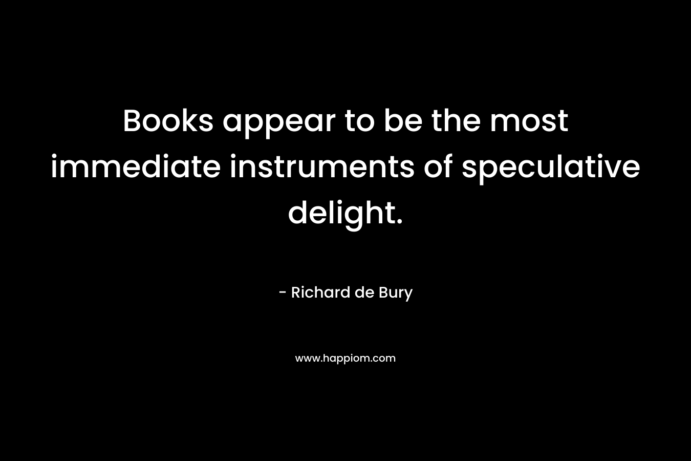 Books appear to be the most immediate instruments of speculative delight.