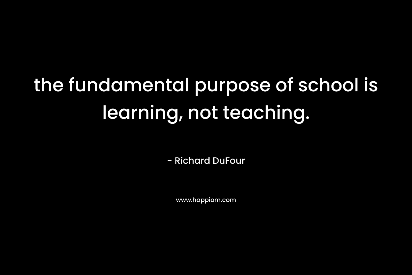 the fundamental purpose of school is learning, not teaching. – Richard DuFour