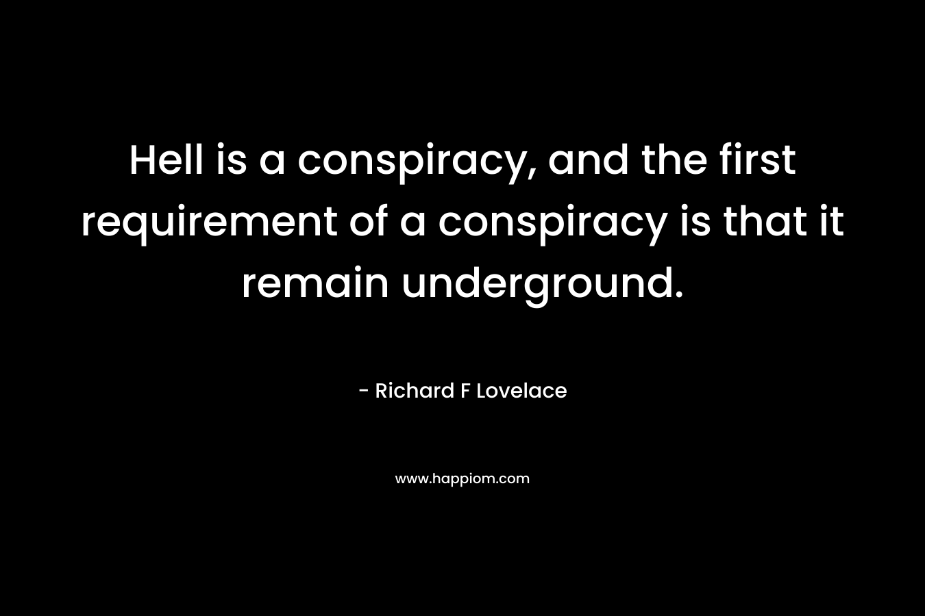Hell is a conspiracy, and the first requirement of a conspiracy is that it remain underground. – Richard F Lovelace