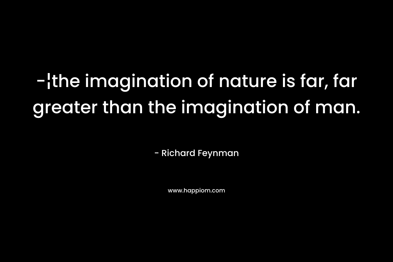 -¦the imagination of nature is far, far greater than the imagination of man.