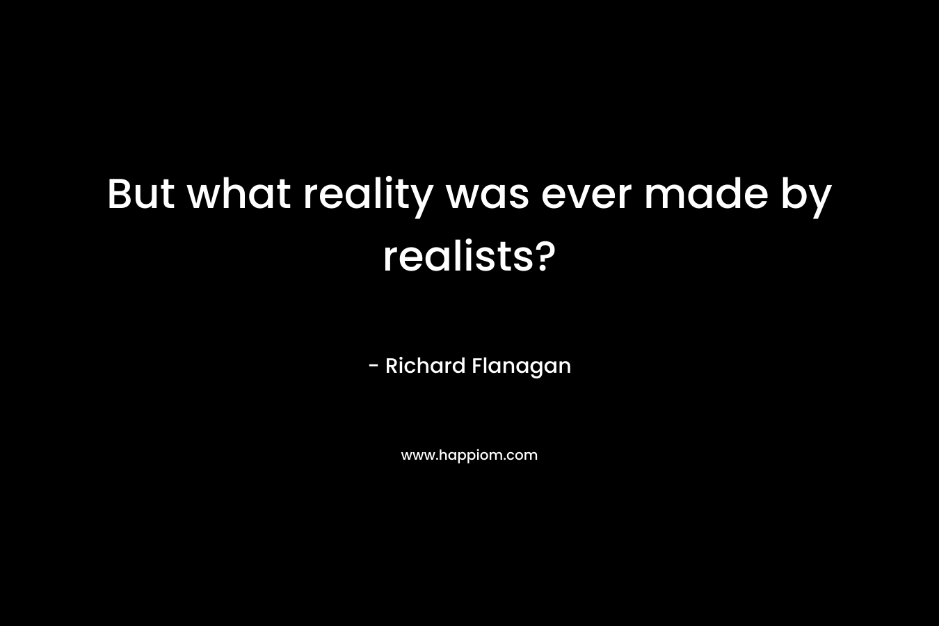 But what reality was ever made by realists?