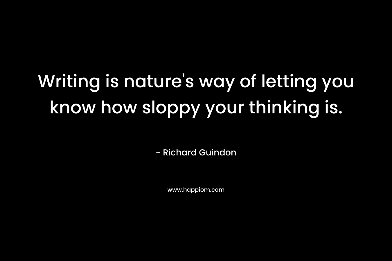 Writing is nature's way of letting you know how sloppy your thinking is.