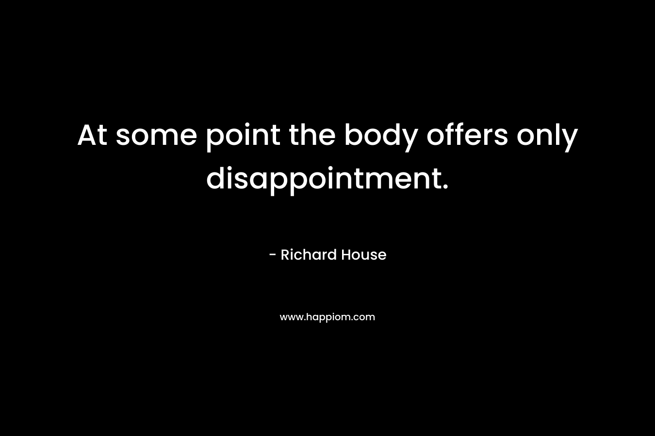 At some point the body offers only disappointment.