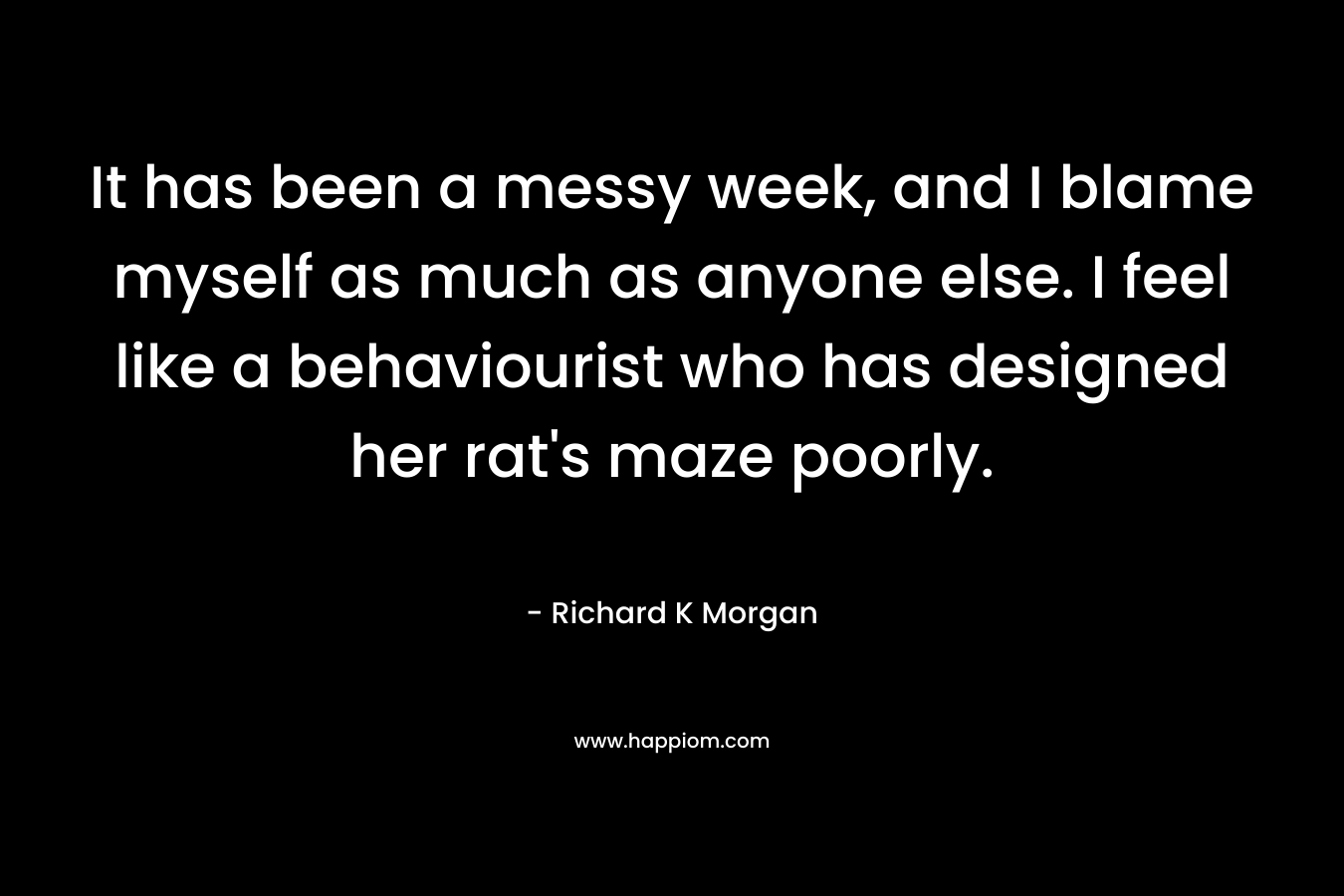 It has been a messy week, and I blame myself as much as anyone else. I feel like a behaviourist who has designed her rat's maze poorly.