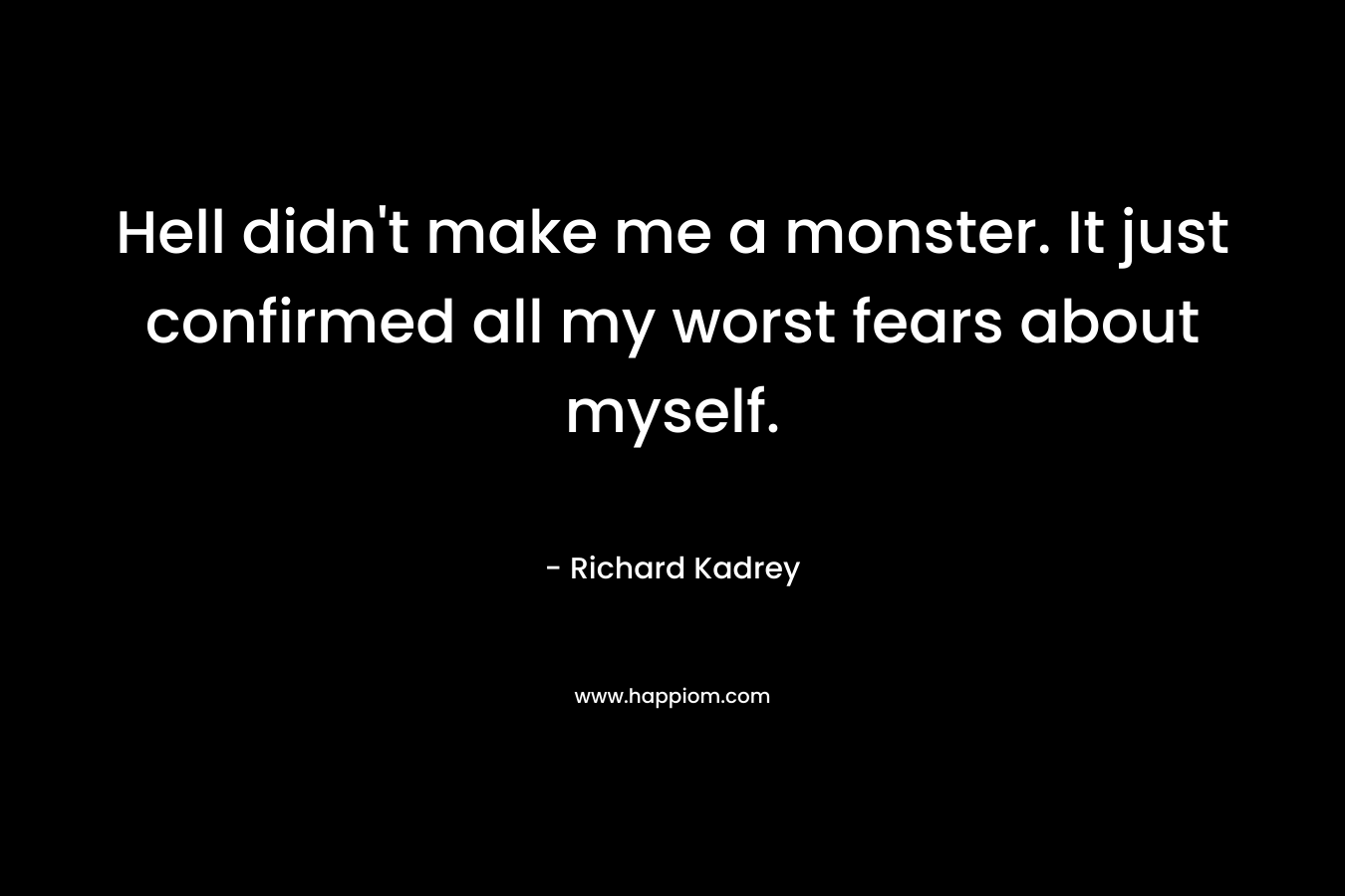 Hell didn’t make me a monster. It just confirmed all my worst fears about myself. – Richard Kadrey