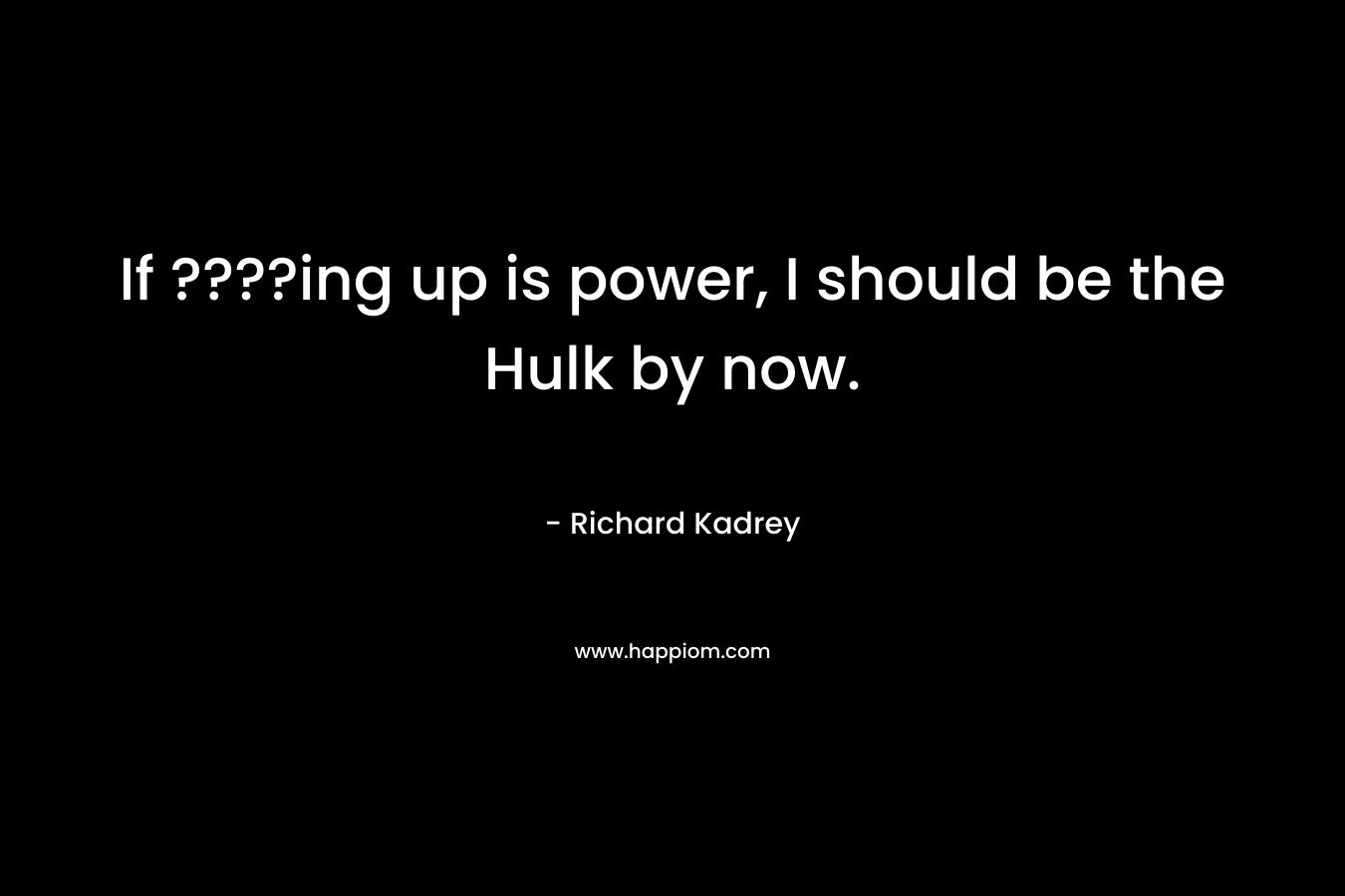 If ????ing up is power, I should be the Hulk by now. – Richard Kadrey