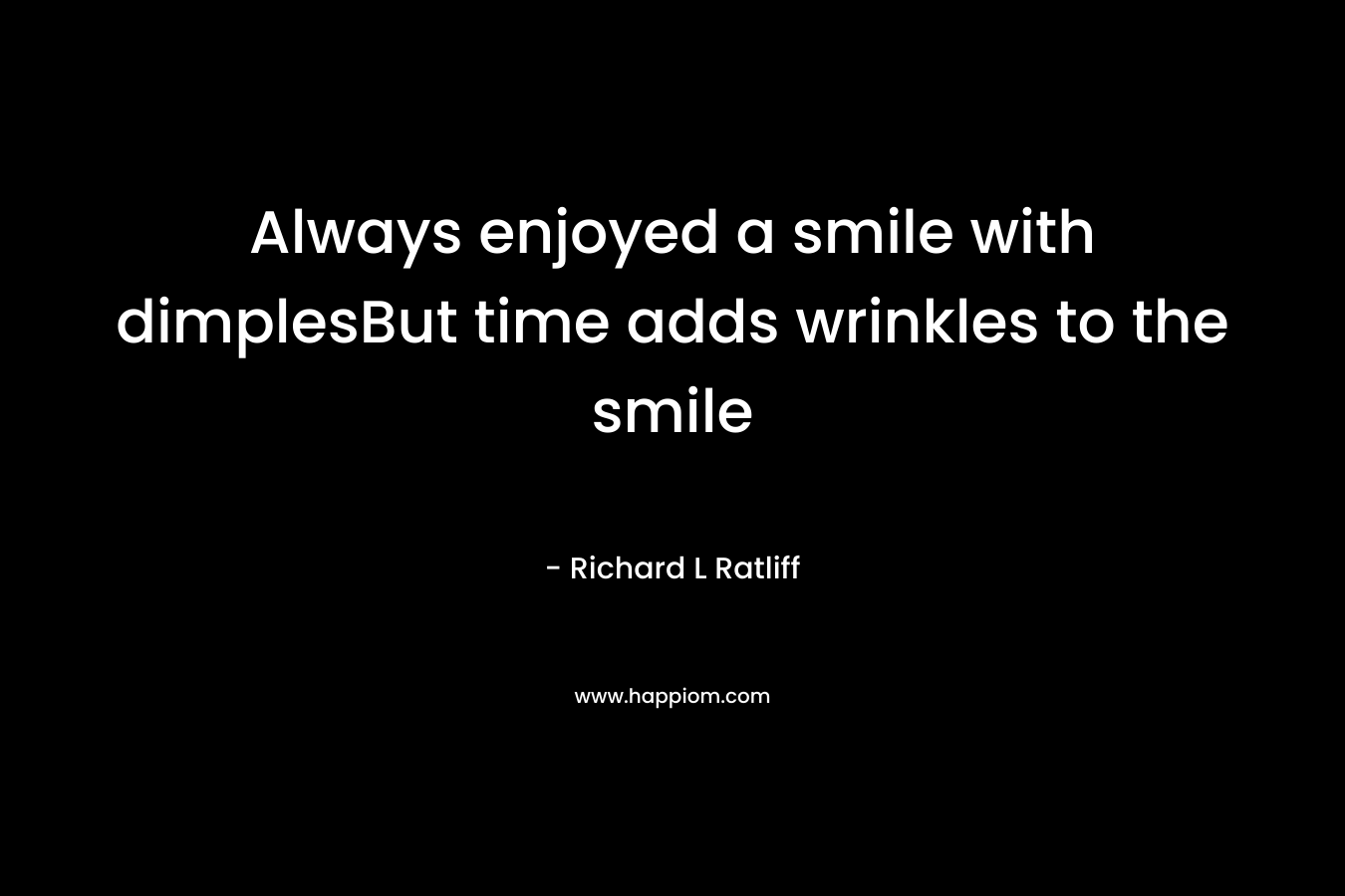 Always enjoyed a smile with dimplesBut time adds wrinkles to the smile – Richard L  Ratliff