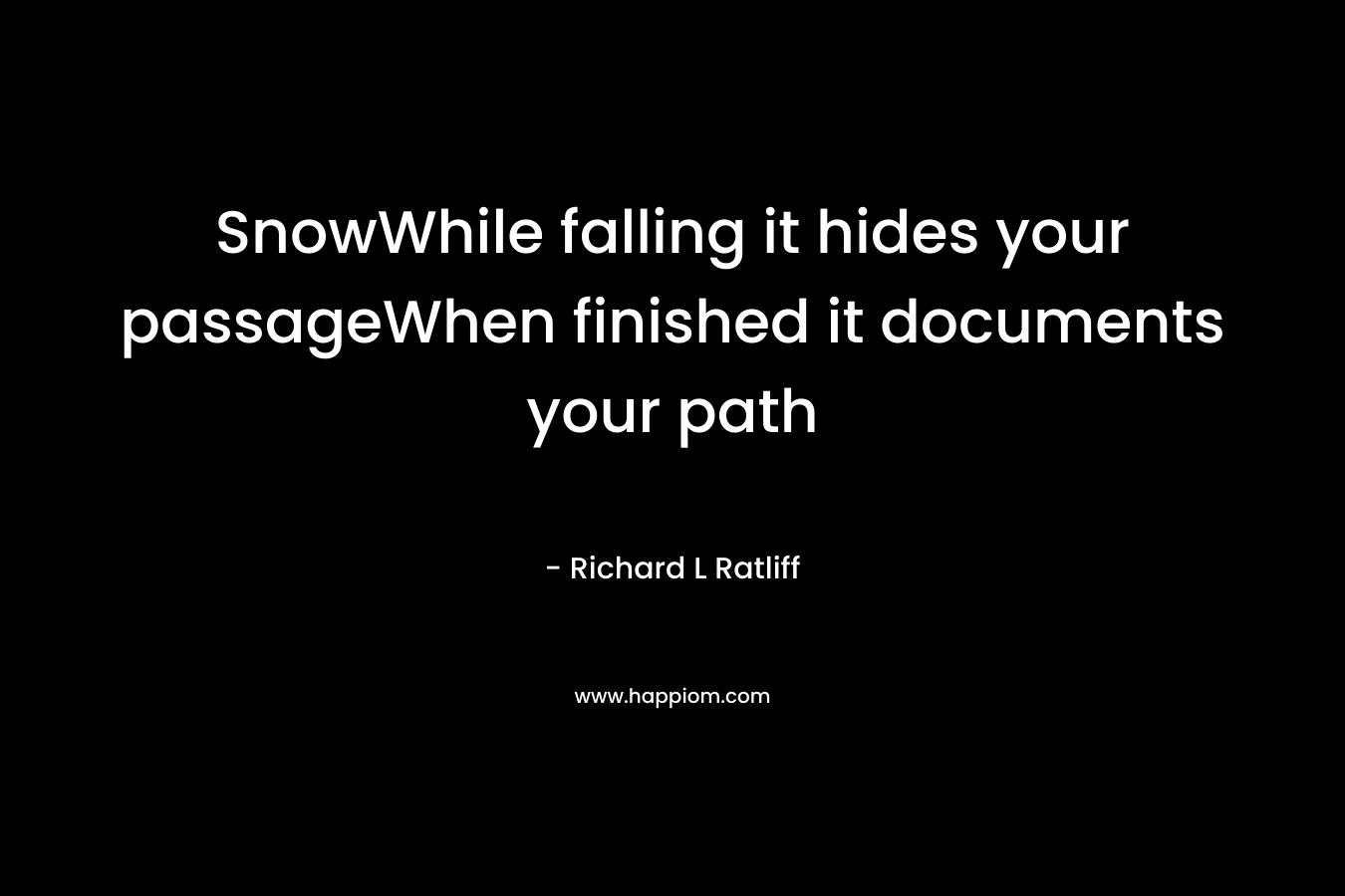 SnowWhile falling it hides your passageWhen finished it documents your path – Richard L  Ratliff