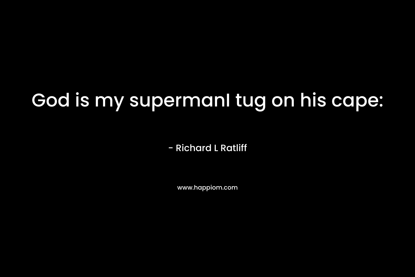 God is my supermanI tug on his cape: