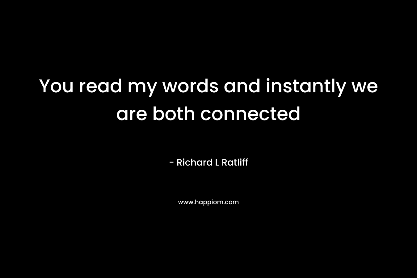You read my words and instantly we are both connected