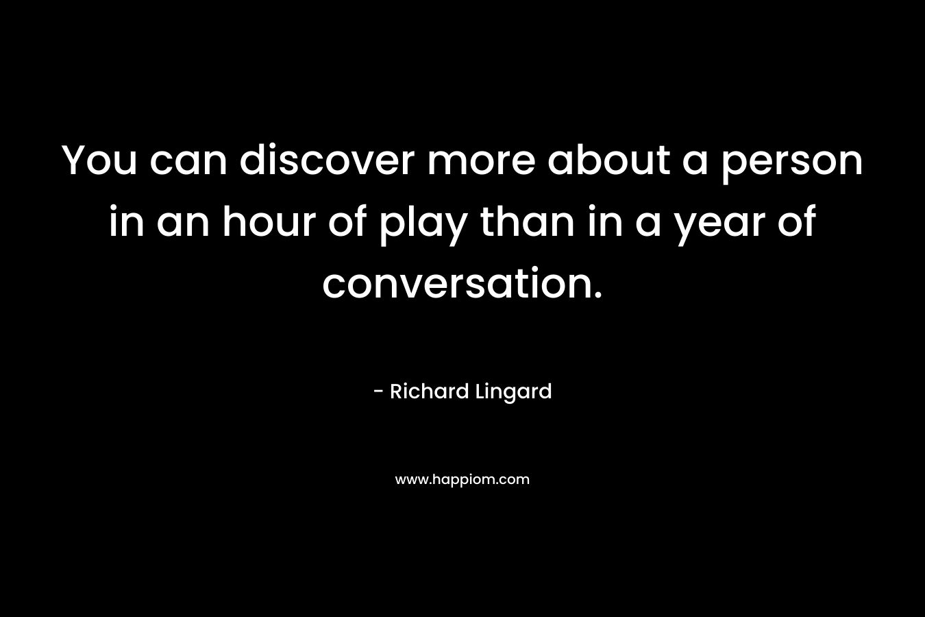 You can discover more about a person in an hour of play than in a year of conversation.