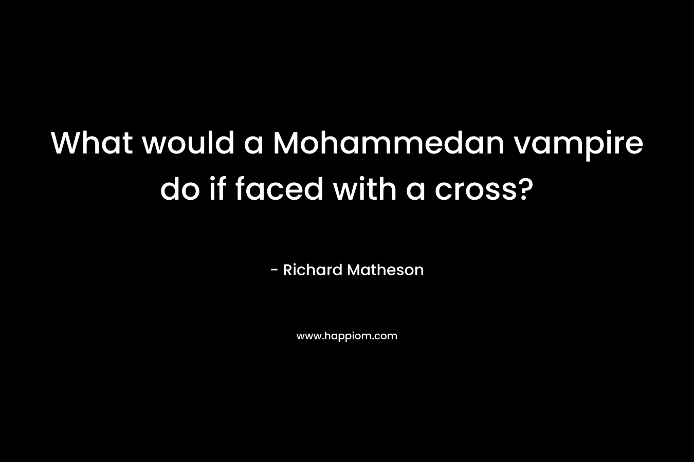 What would a Mohammedan vampire do if faced with a cross? – Richard Matheson