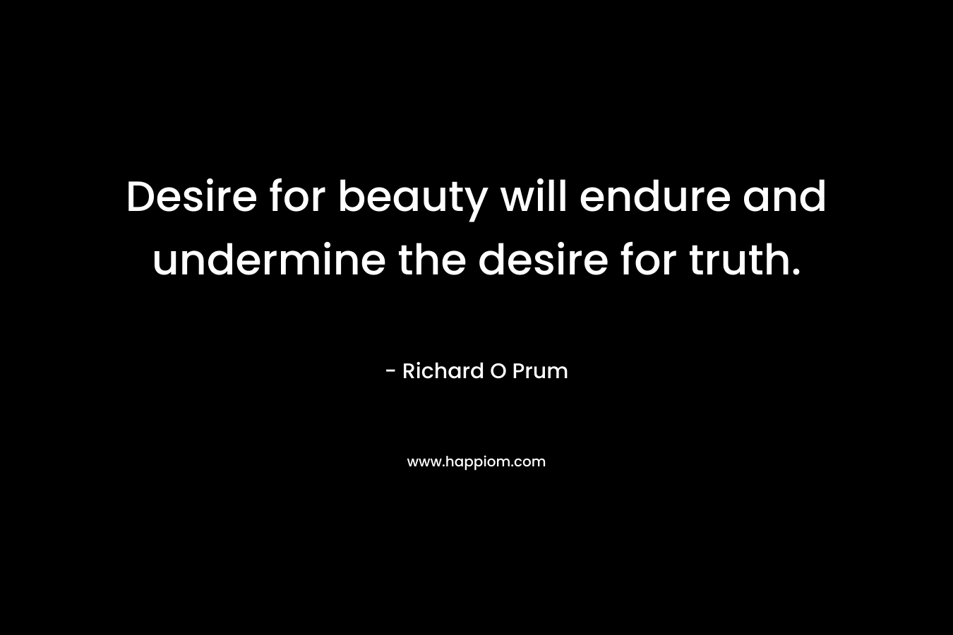 Desire for beauty will endure and undermine the desire for truth.