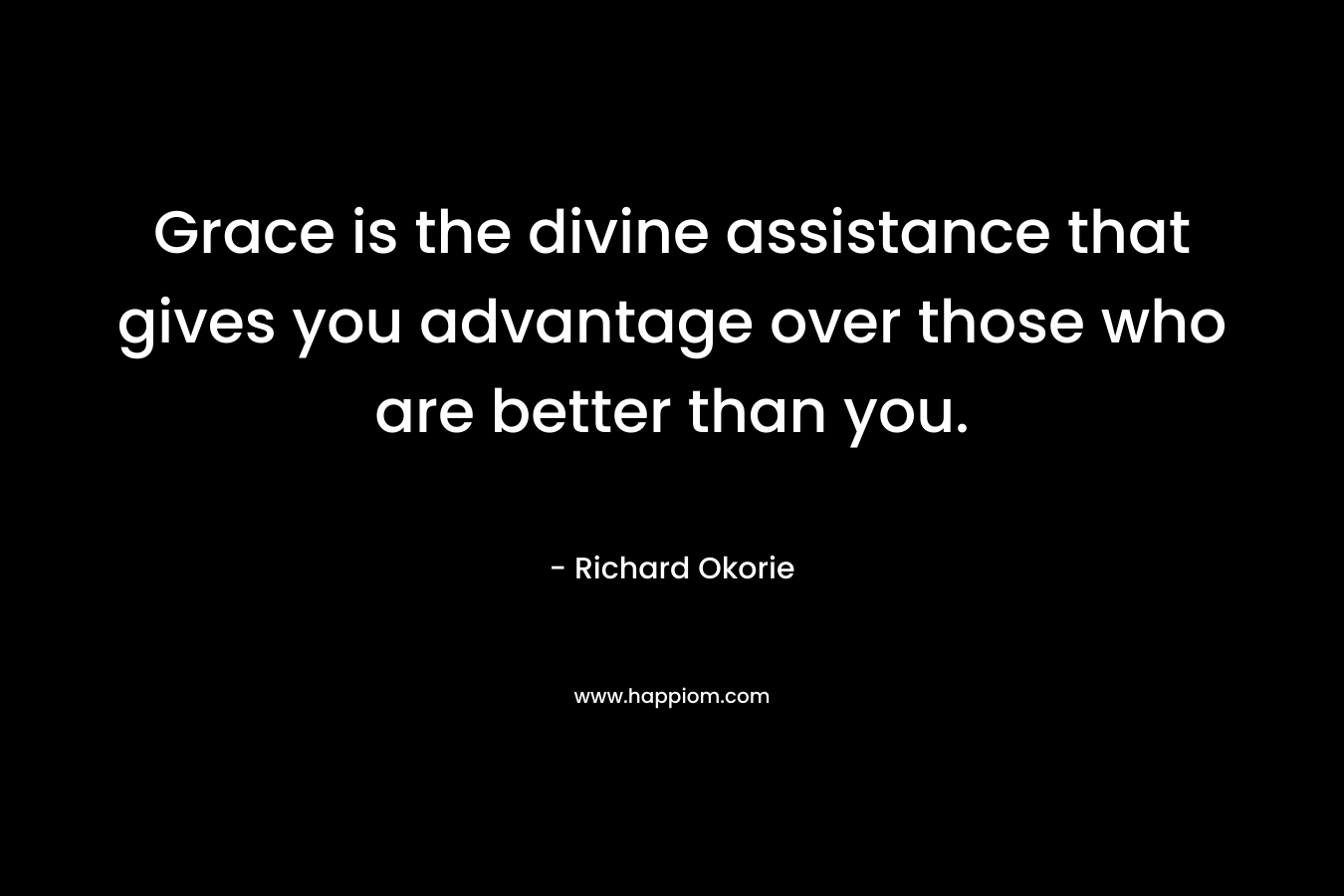 Grace is the divine assistance that gives you advantage over those who are better than you. – Richard Okorie