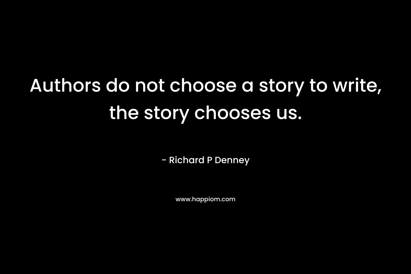 Authors do not choose a story to write, the story chooses us.