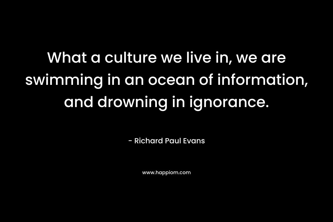 What a culture we live in, we are swimming in an ocean of information, and drowning in ignorance.