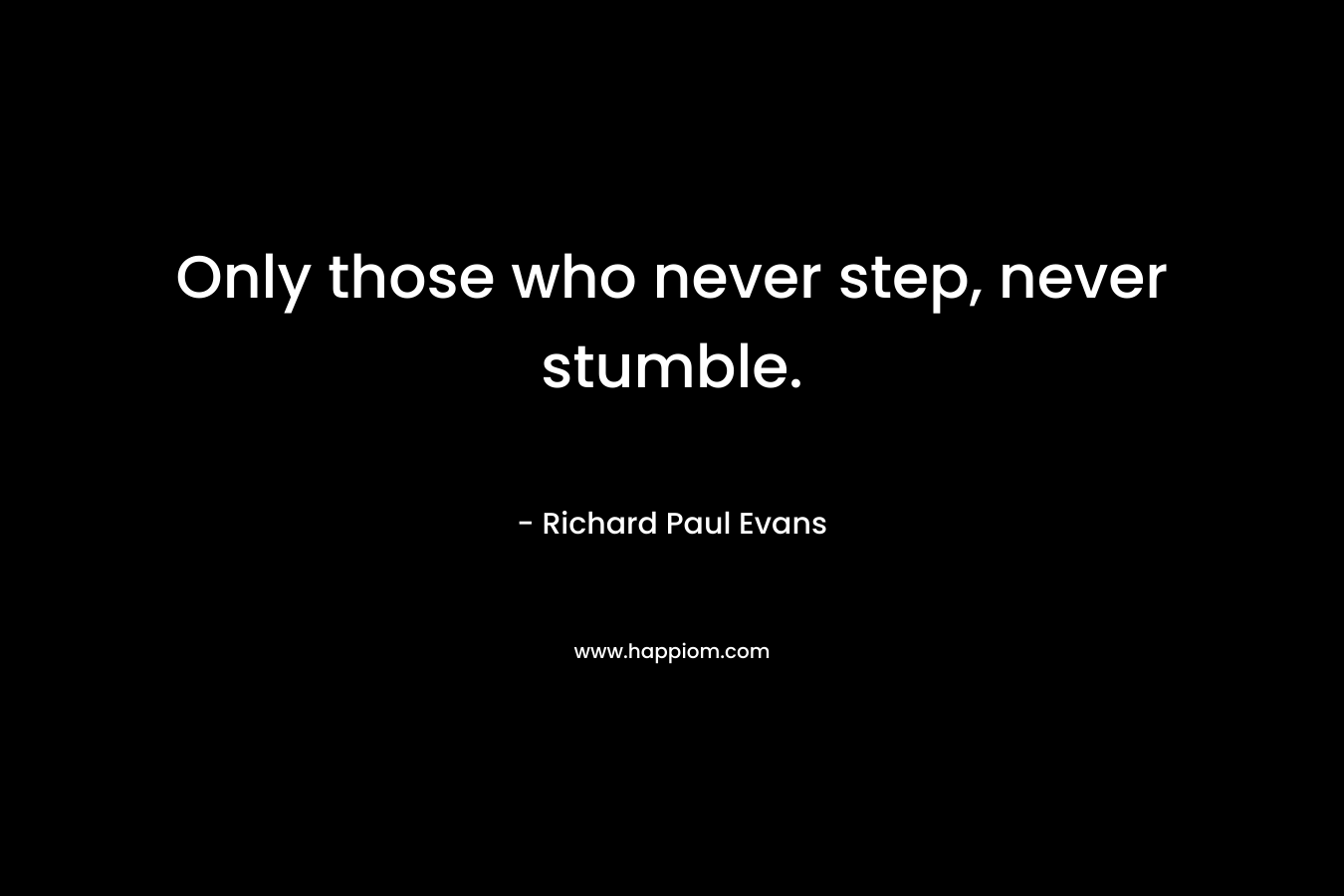 Only those who never step, never stumble. – Richard Paul Evans