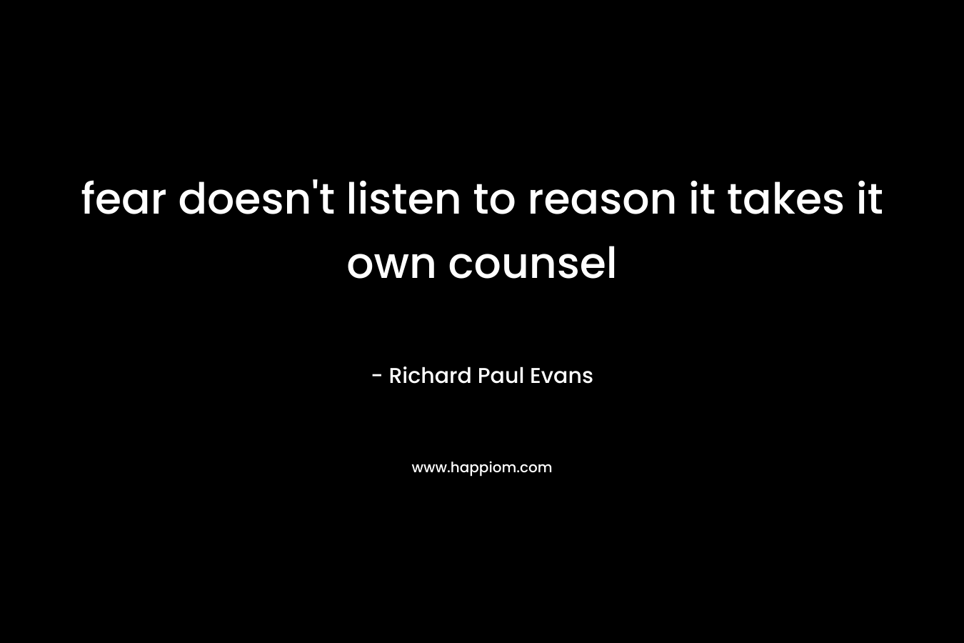 fear doesn't listen to reason it takes it own counsel