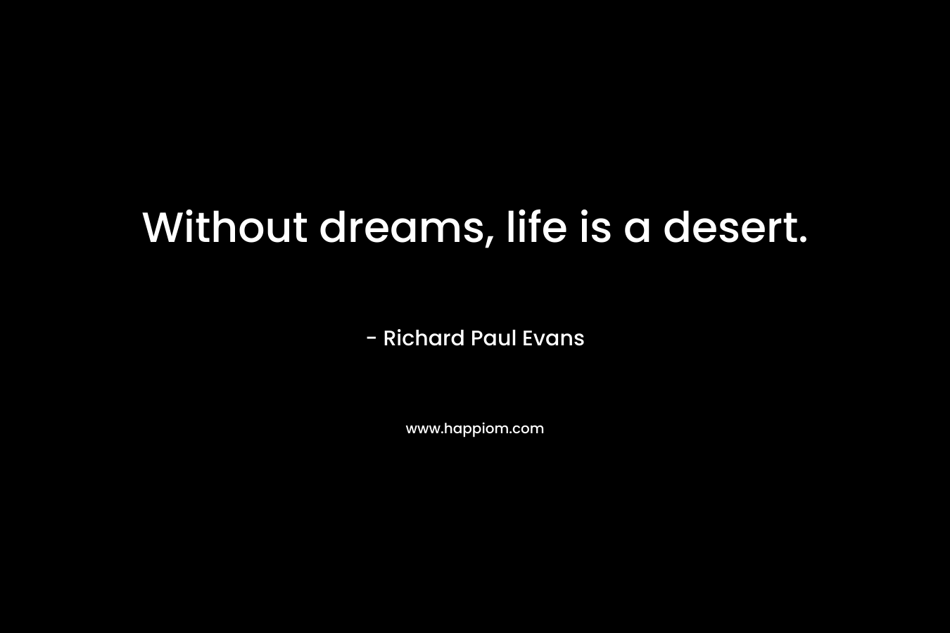 Without dreams, life is a desert.