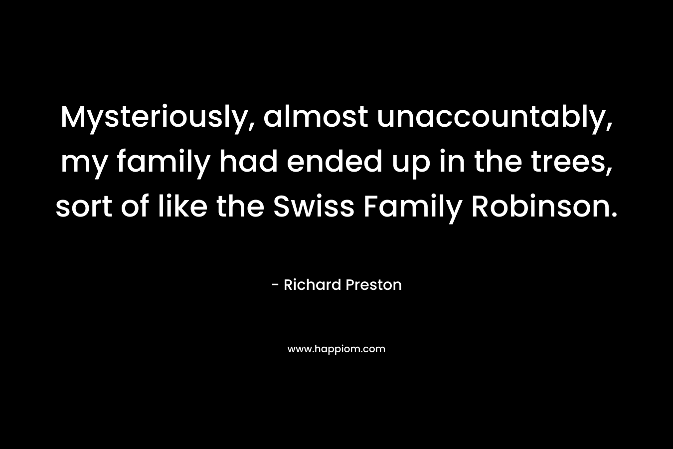 Mysteriously, almost unaccountably, my family had ended up in the trees, sort of like the Swiss Family Robinson.