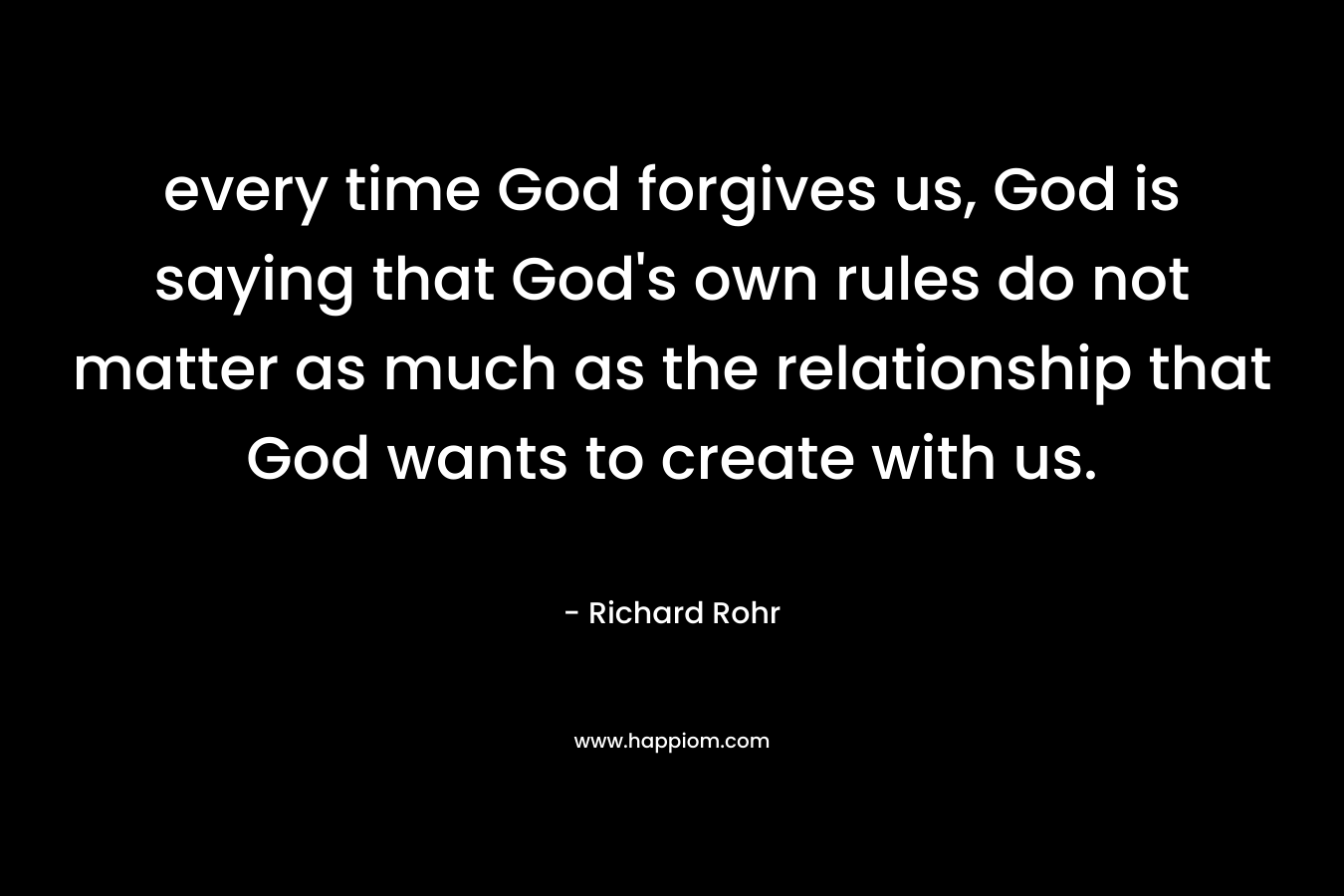 every time God forgives us, God is saying that God's own rules do not matter as much as the relationship that God wants to create with us.