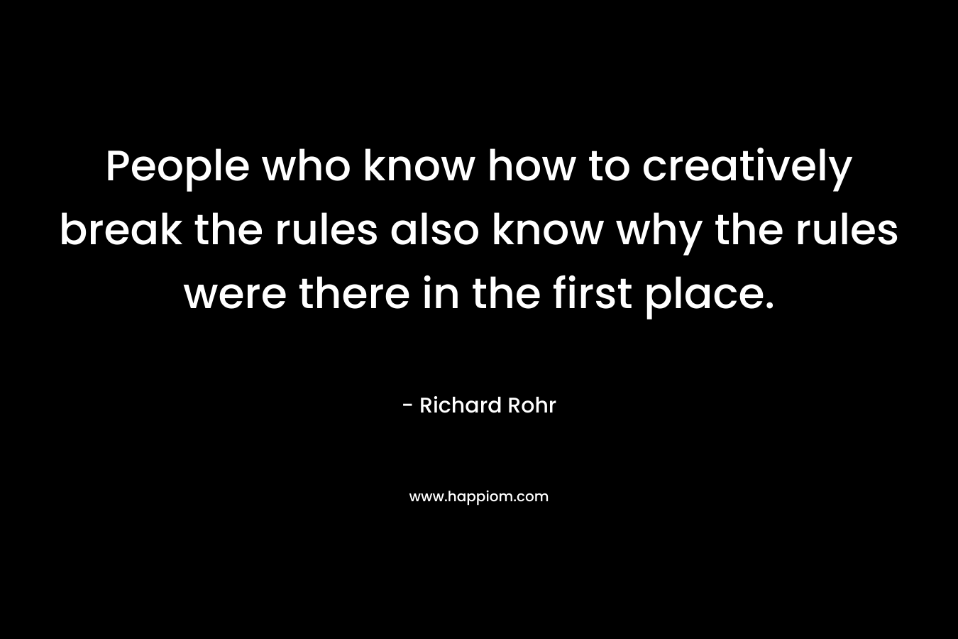 People who know how to creatively break the rules also know why the rules were there in the first place.