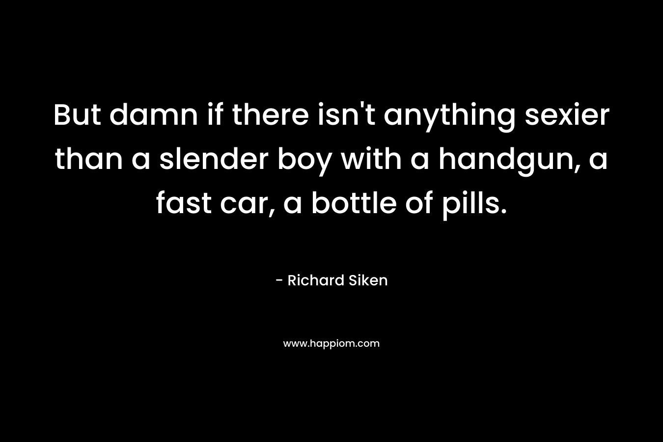 But damn if there isn't anything sexier than a slender boy with a handgun, a fast car, a bottle of pills.