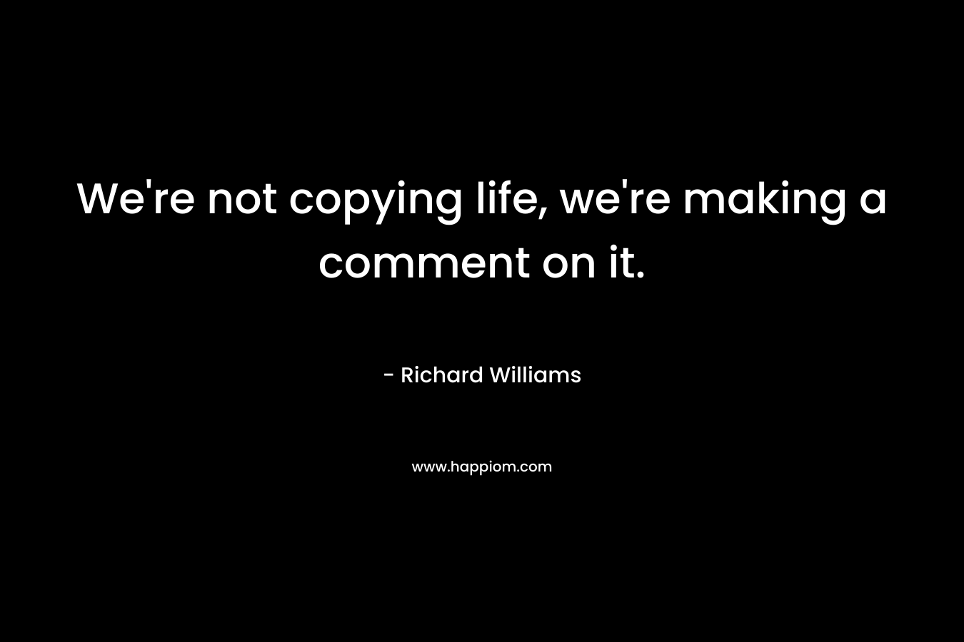 We’re not copying life, we’re making a comment on it. – Richard Williams