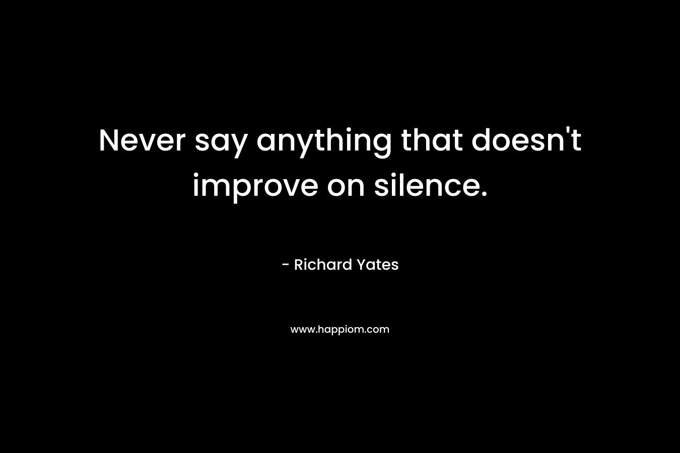 Never say anything that doesn't improve on silence.