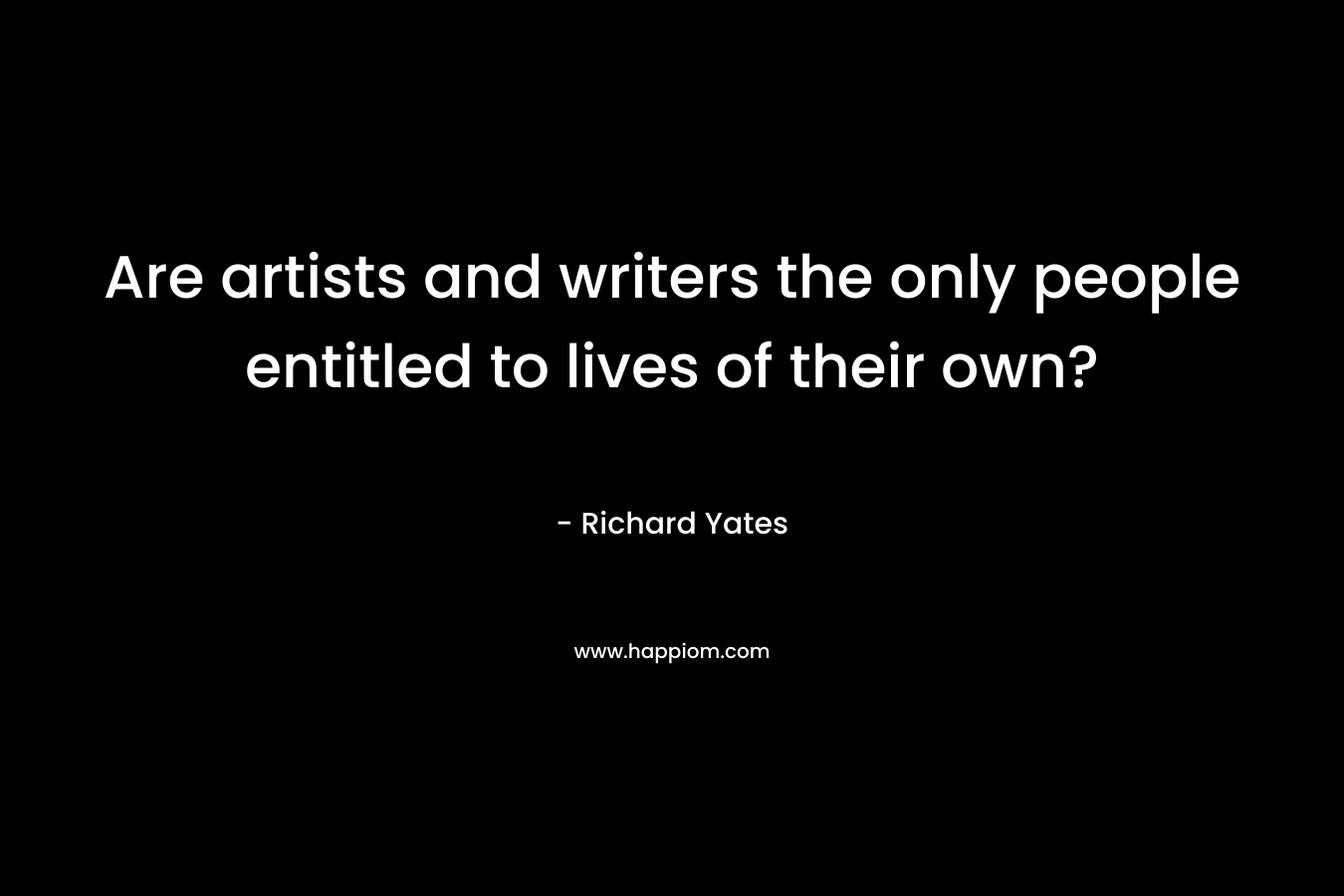 Are artists and writers the only people entitled to lives of their own?