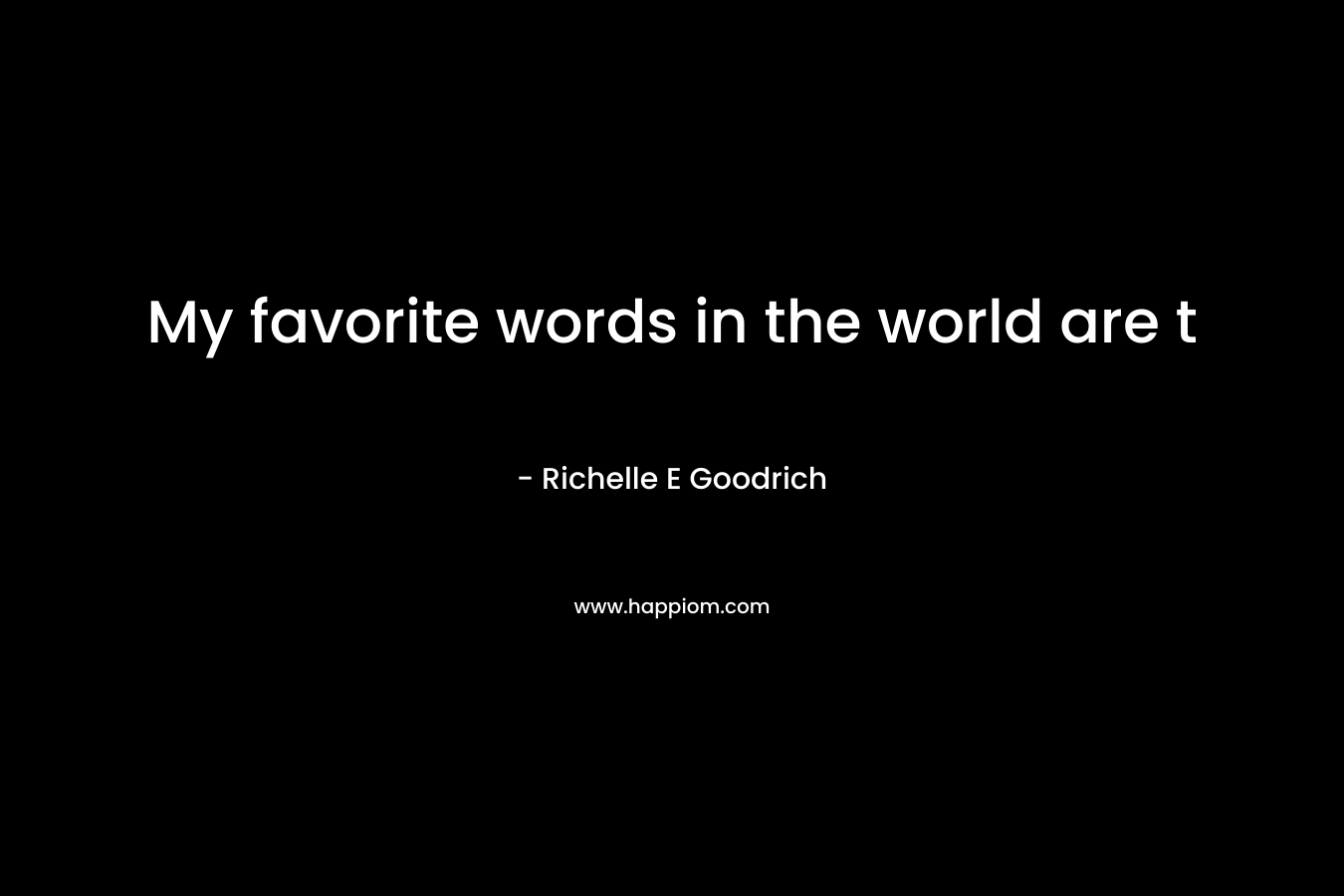 My favorite words in the world are t