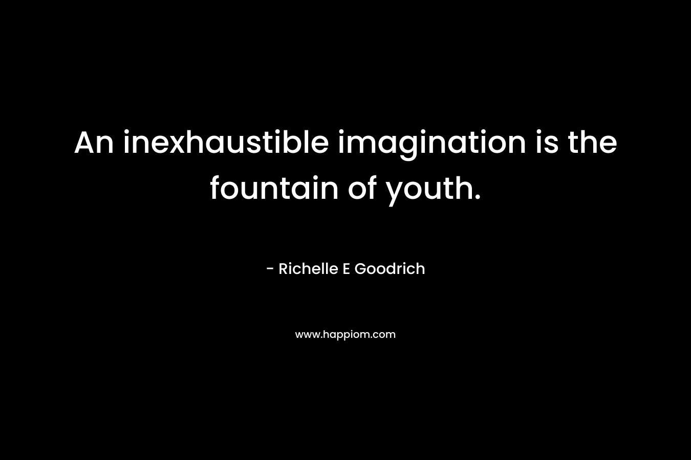 An inexhaustible imagination is the fountain of youth.