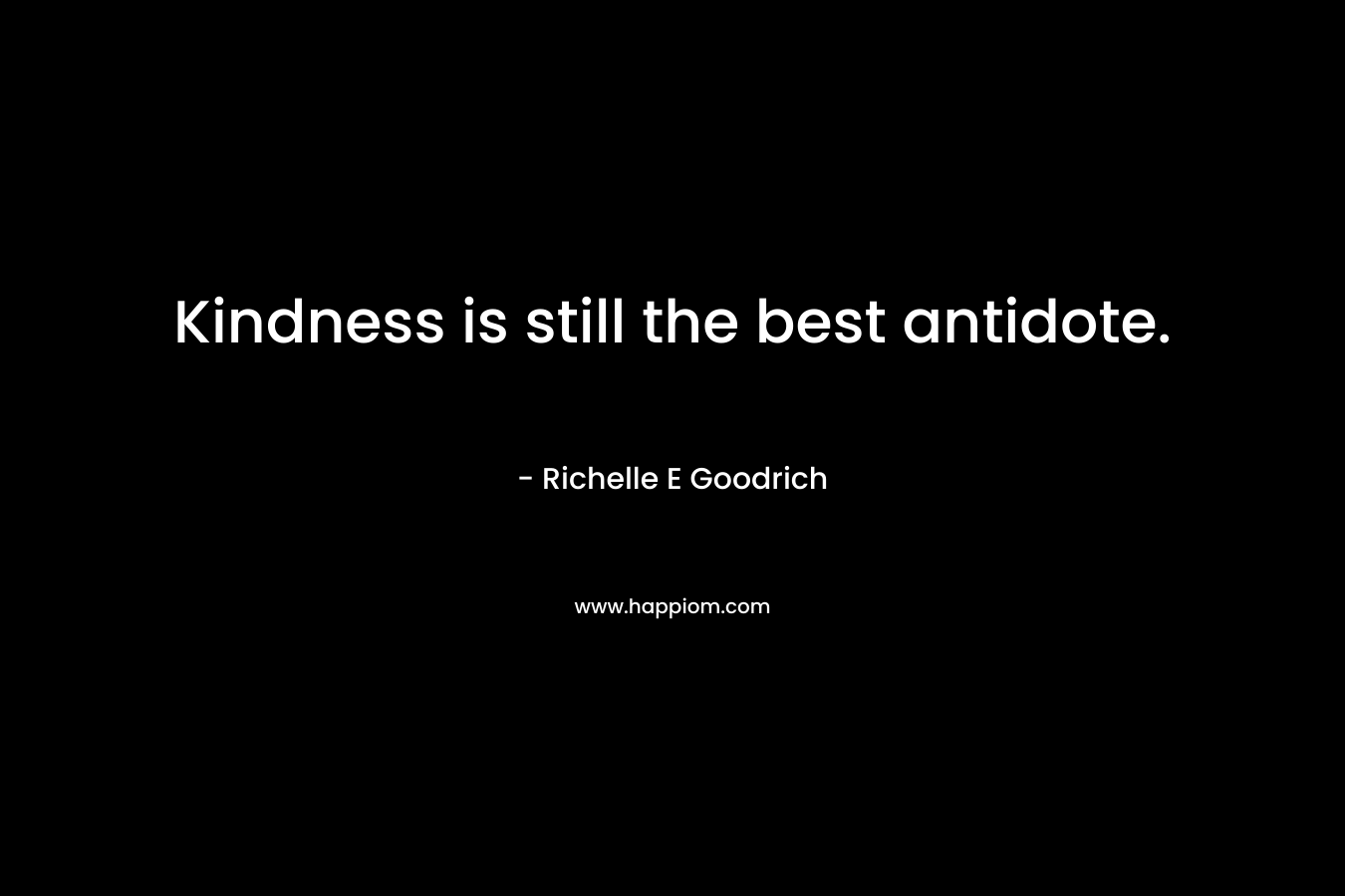 Kindness is still the best antidote.