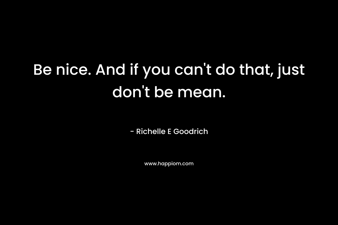 Be nice. And if you can't do that, just don't be mean.