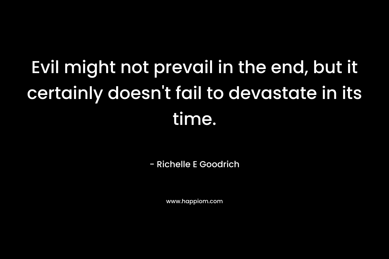 Evil might not prevail in the end, but it certainly doesn’t fail to devastate in its time. – Richelle E Goodrich