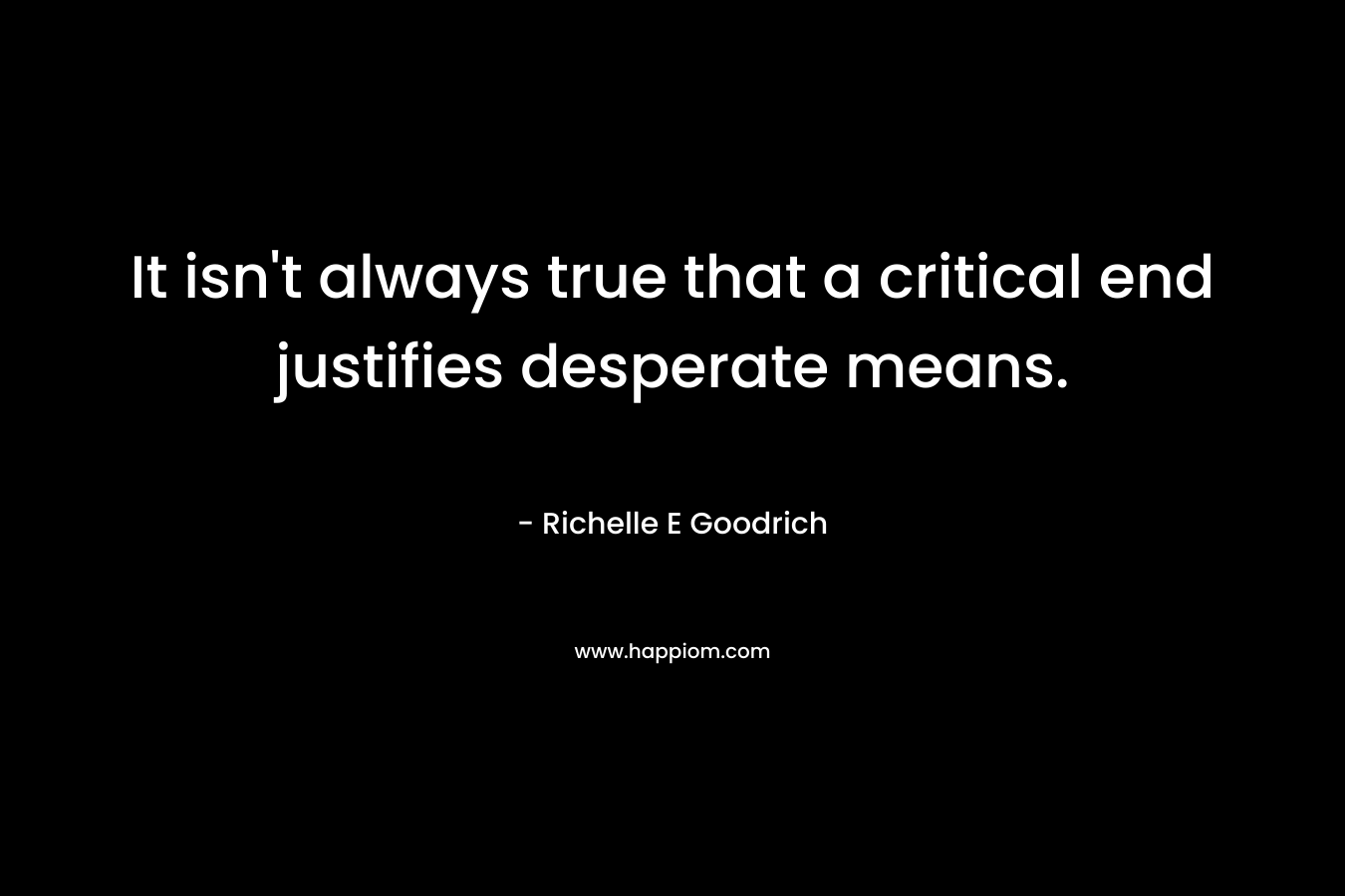 It isn't always true that a critical end justifies desperate means.