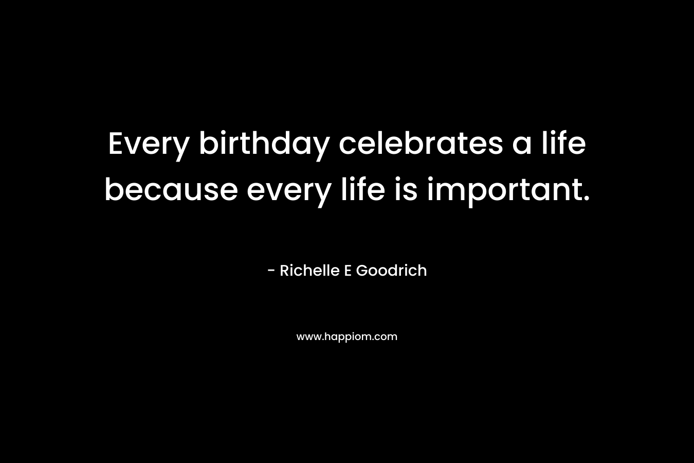 Every birthday celebrates a life because every life is important.