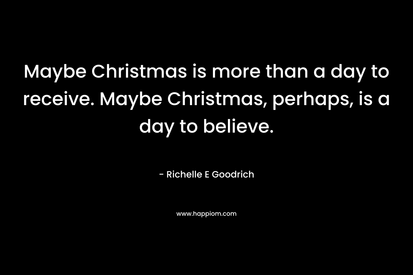 Maybe Christmas is more than a day to receive. Maybe Christmas, perhaps, is a day to believe.