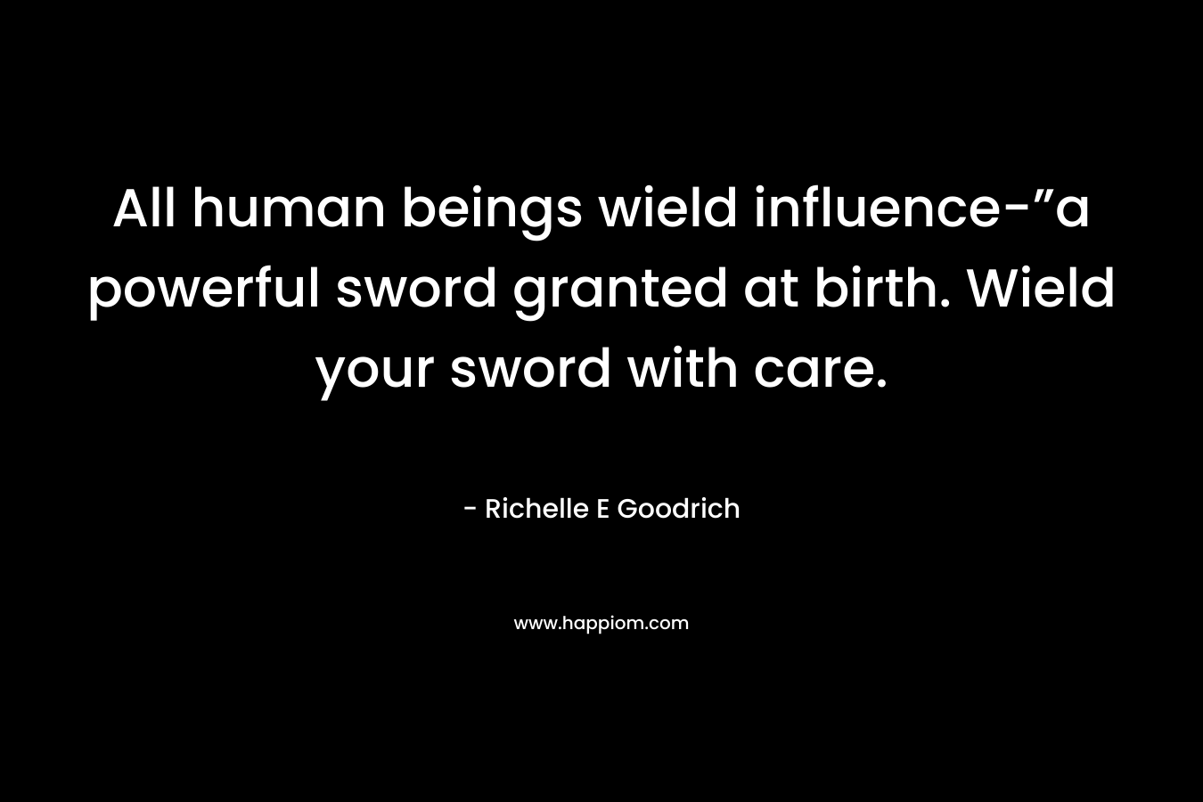 All human beings wield influence-”a powerful sword granted at birth. Wield your sword with care.