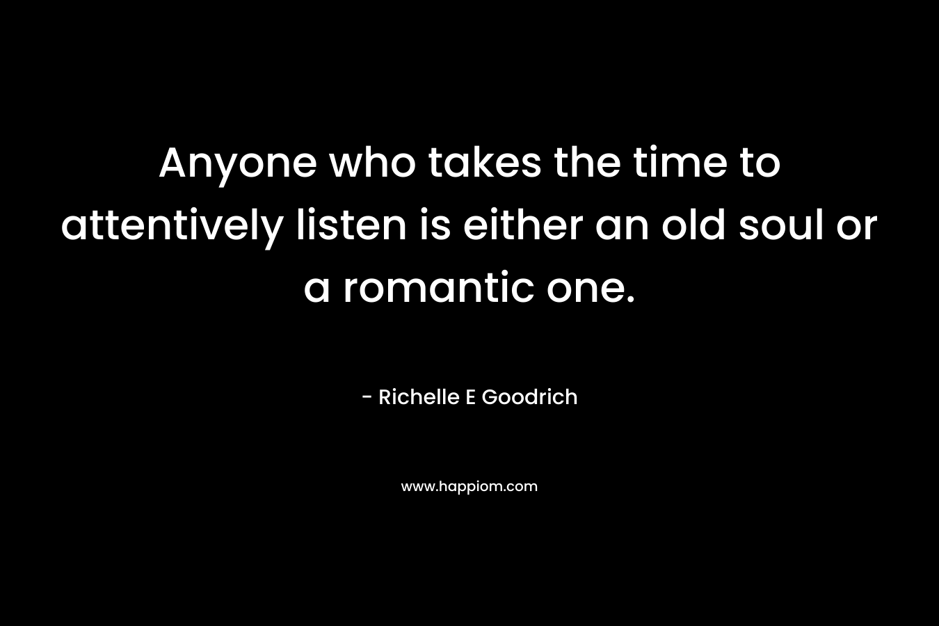 Anyone who takes the time to attentively listen is either an old soul or a romantic one.
