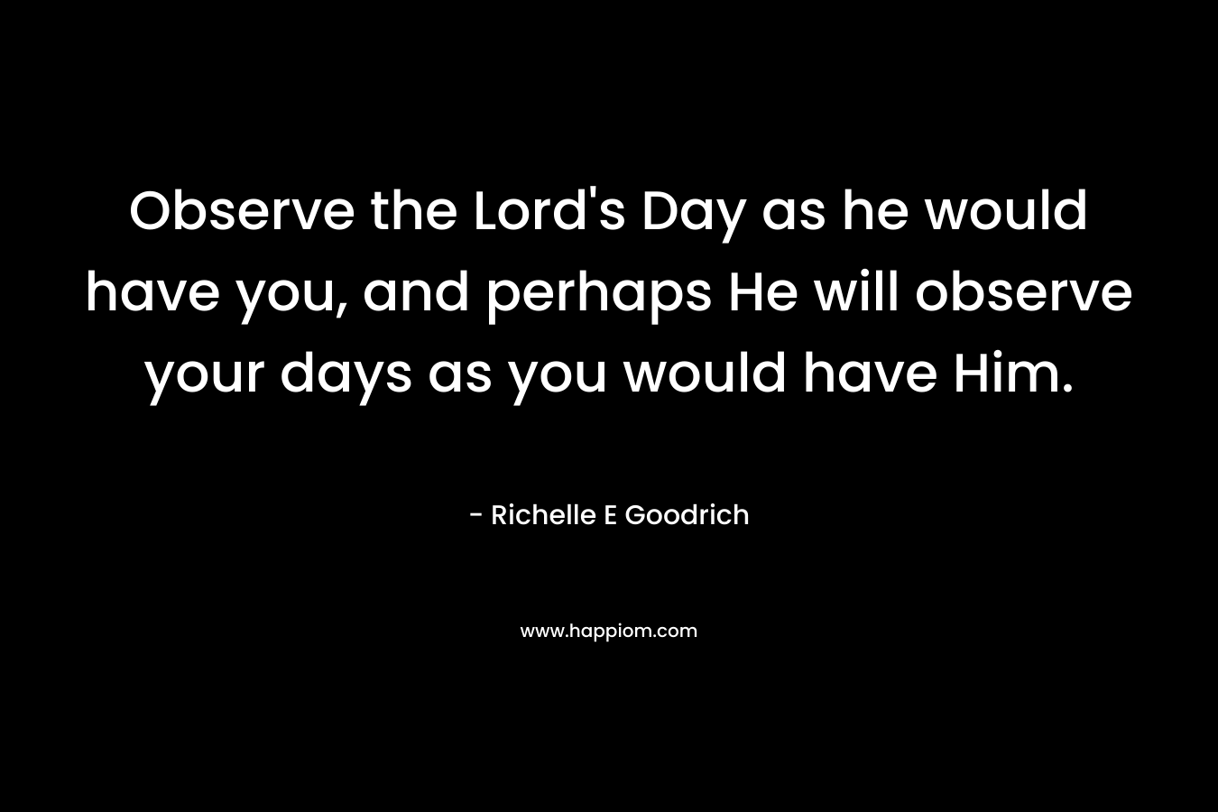 Observe the Lord's Day as he would have you, and perhaps He will observe your days as you would have Him.