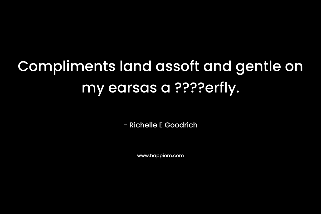 Compliments land assoft and gentle on my earsas a ????erfly. – Richelle E Goodrich