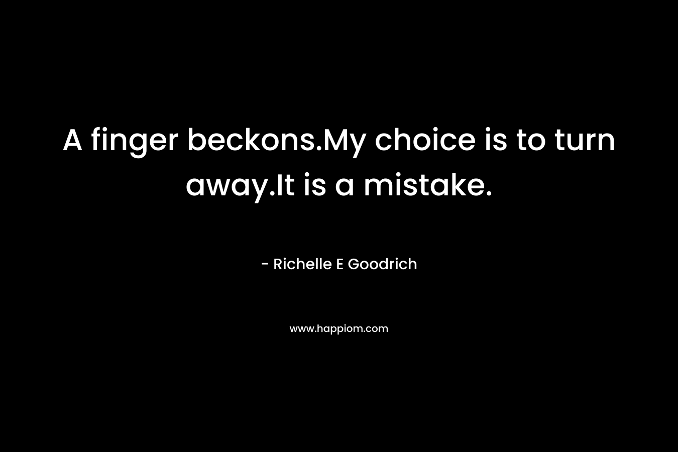 A finger beckons.My choice is to turn away.It is a mistake. – Richelle E Goodrich