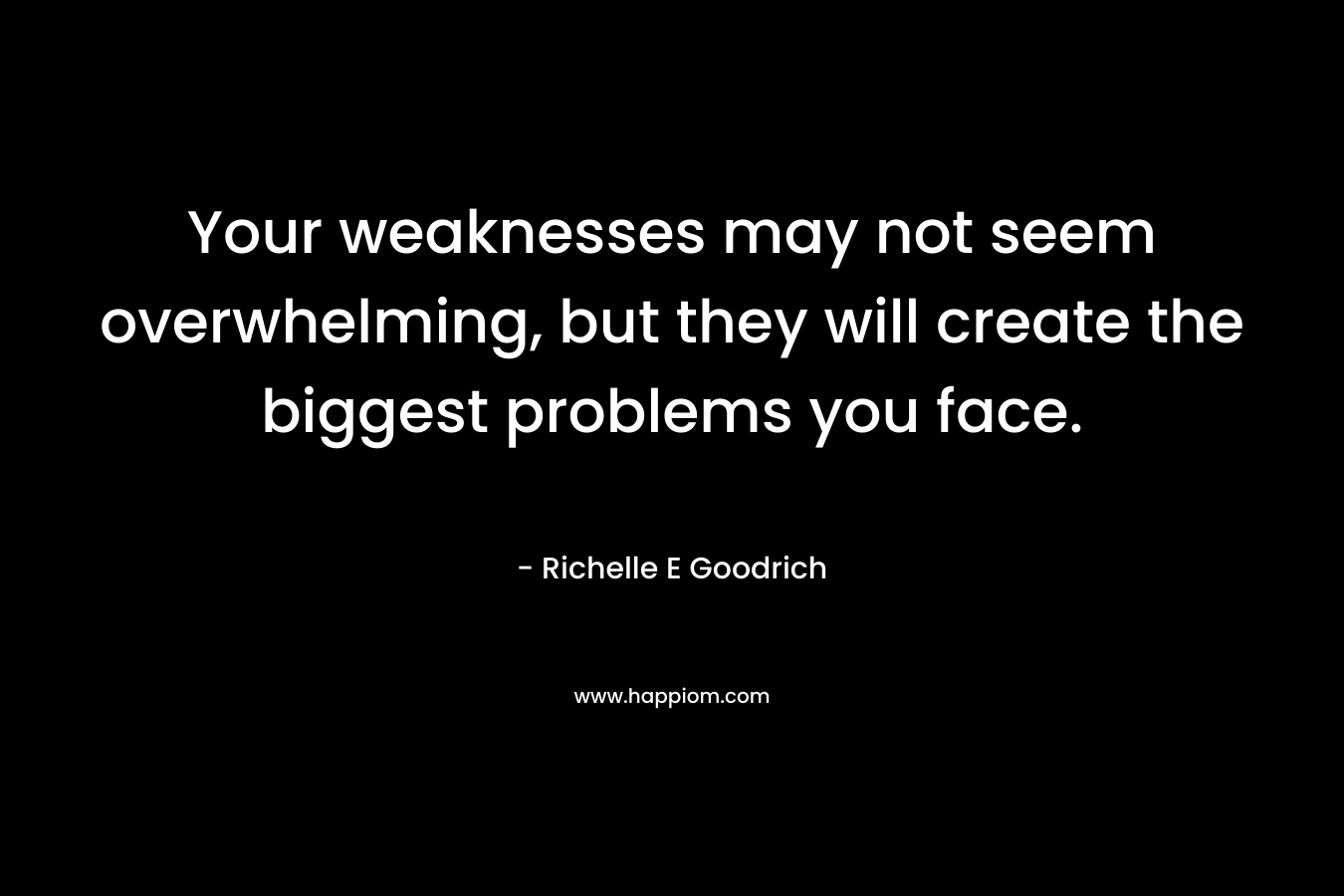 Your weaknesses may not seem overwhelming, but they will create the biggest problems you face.