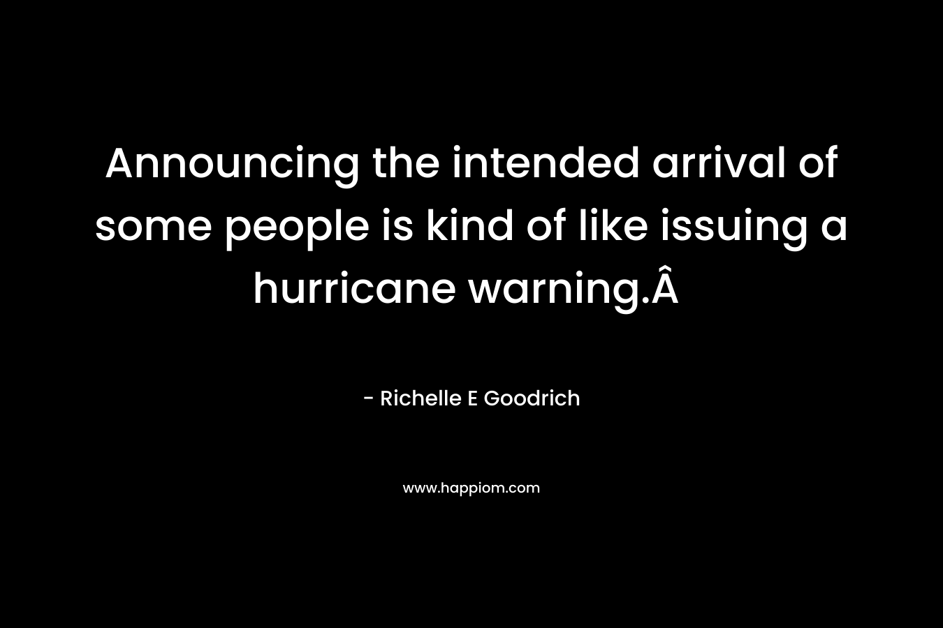Announcing the intended arrival of some people is kind of like issuing a hurricane warning.Â  – Richelle E Goodrich