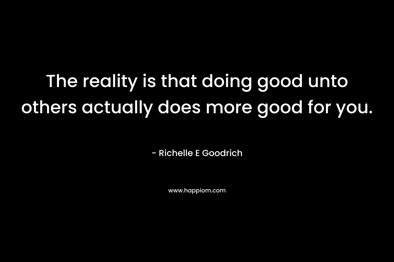 The reality is that doing good unto others actually does more good for you.