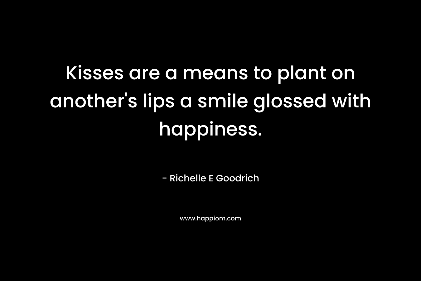 Kisses are a means to plant on another's lips a smile glossed with happiness.